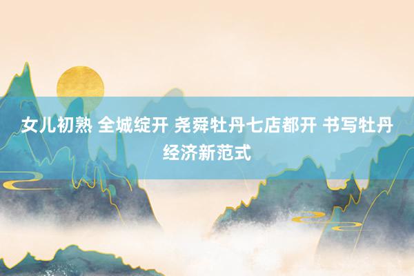 女儿初熟 全城绽开 尧舜牡丹七店都开 书写牡丹经济新范式