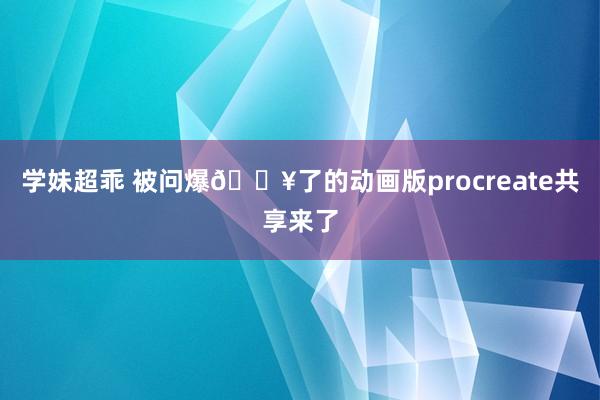 学妹超乖 被问爆💥了的动画版procreate共享来了
