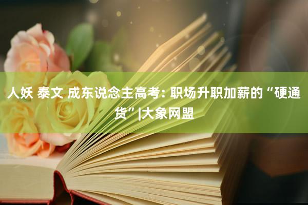 人妖 泰文 成东说念主高考: 职场升职加薪的“硬通货”|大象网盟