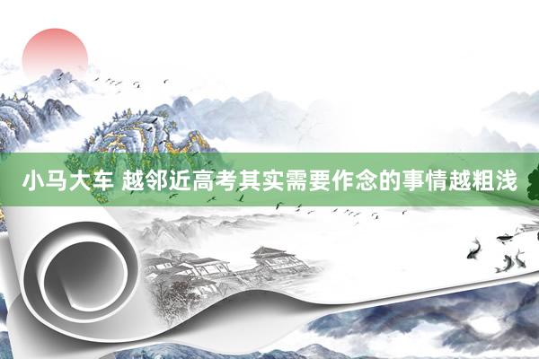 小马大车 越邻近高考其实需要作念的事情越粗浅