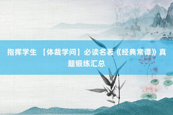 指挥学生 【体裁学问】必读名著《经典常谭》真题锻练汇总