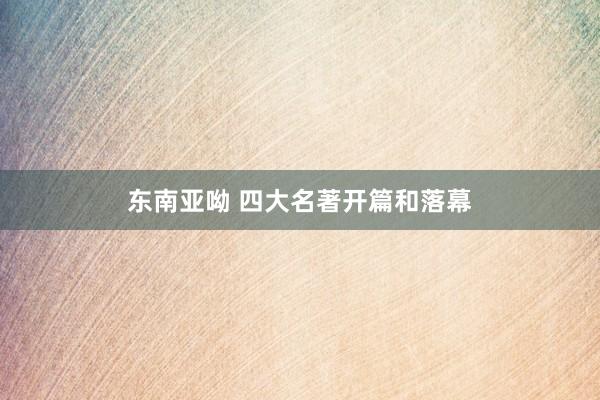 东南亚呦 四大名著开篇和落幕