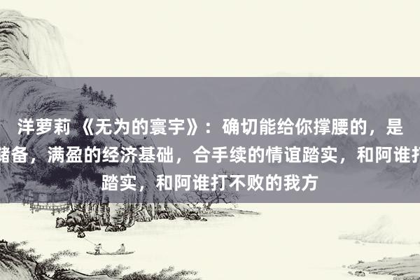 洋萝莉 《无为的寰宇》：确切能给你撑腰的，是丰富的常识储备，满盈的经济基础，合手续的情谊踏实，和阿谁打不败的我方