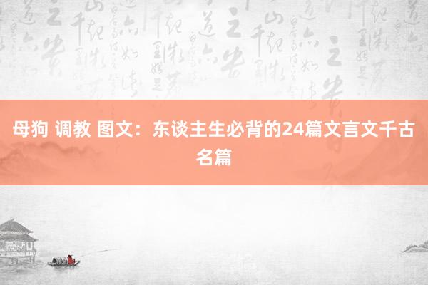 母狗 调教 图文：东谈主生必背的24篇文言文千古名篇
