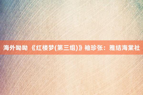 海外呦呦 《红楼梦(第三组)》袖珍张：雅结海棠社