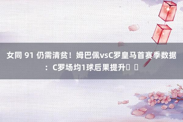 女同 91 仍需清贫！姆巴佩vsC罗皇马首赛季数据：C罗场均1球后果提升⬆️